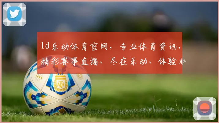 ld乐动体育官网，专业体育资讯，精彩赛事直播，尽在乐动，体验非凡