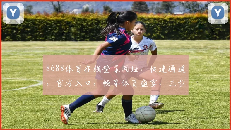 8688体育在线登录网址，快速通道，官方入口，畅享体育盛宴，三步直达，体验非凡