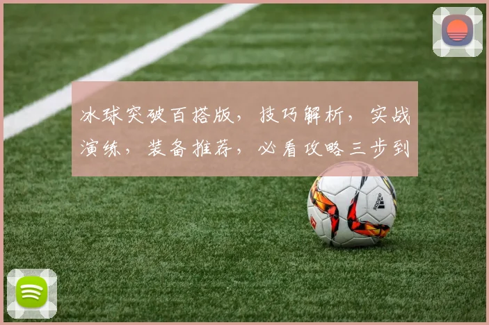 冰球突破百搭版，技巧解析，实战演练，装备推荐，必看攻略三步到位