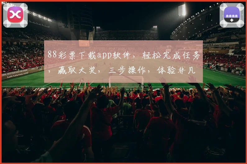 88彩票下载app软件，轻松完成任务，赢取大奖，三步操作，体验非凡，不容错过