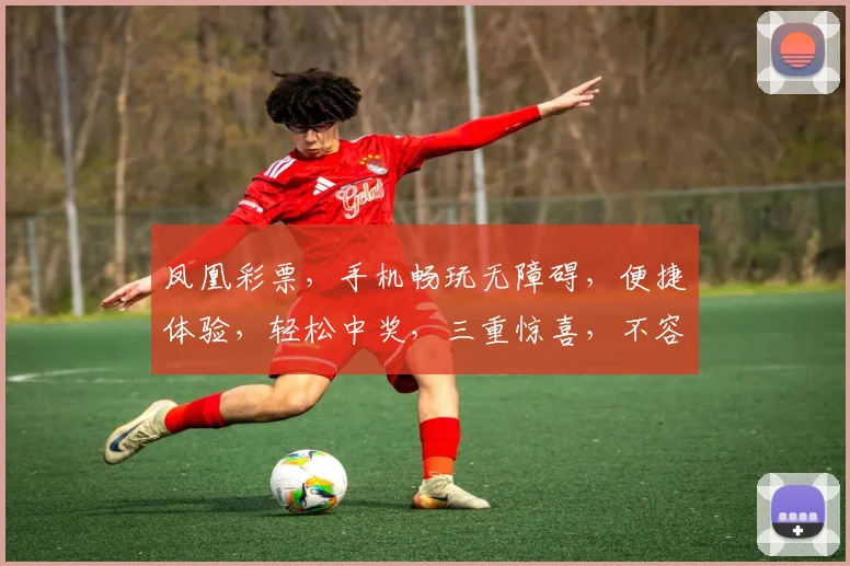 凤凰彩票，手机畅玩无障碍，便捷体验，轻松中奖，三重惊喜，不容错过