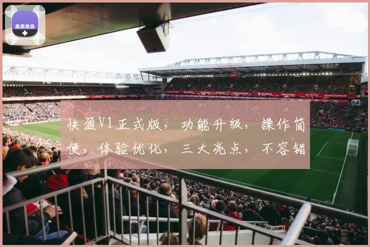快盈V1正式版，功能升级，操作简便，体验优化，三大亮点，不容错过，值得期待