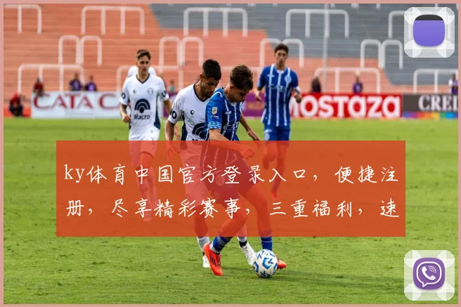 ky体育中国官方登录入口，便捷注册，尽享精彩赛事，三重福利，速来体验
