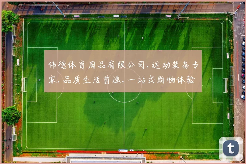 伟德体育周品有限公司,运动装备专家,品质生活首选,一站式购物体验,专业服务,值得信赖。