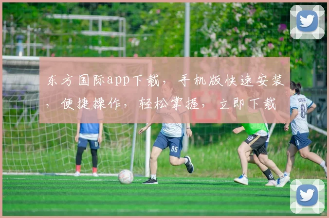 东方国际app下载，手机版快速安装，便捷操作，轻松掌握，立即下载体验