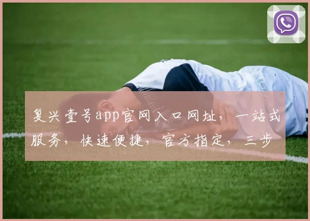 复兴壹号app官网入口网址，一站式服务，快速便捷，官方指定，三步直达，不容错过，体验非凡