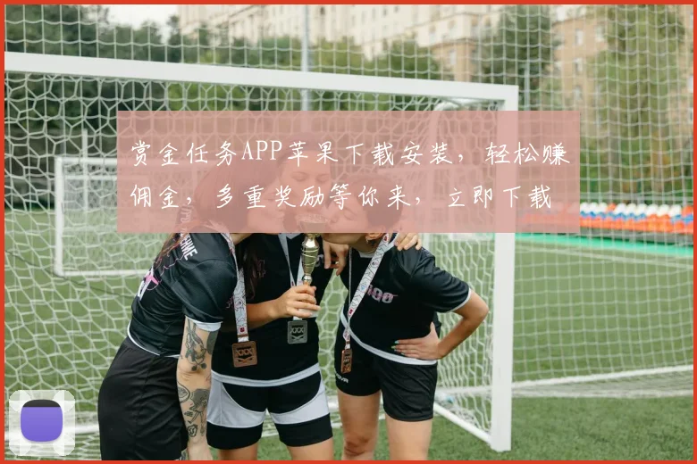 赏金任务APP苹果下载安装，轻松赚佣金，多重奖励等你来，立即下载体验三重惊喜