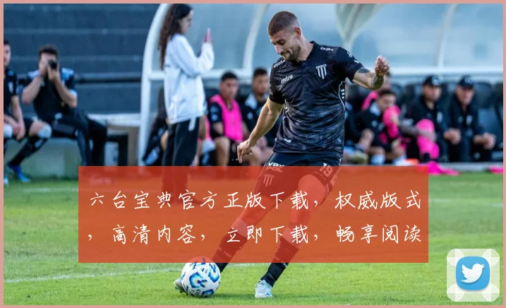 六台宝典官方正版下载，权威版式，高清内容，立即下载，畅享阅读体验，不容错过