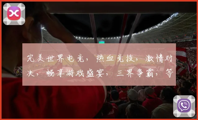 完美世界电竞，热血竞技，激情对决，畅享游戏盛宴，三界争霸，等你来战