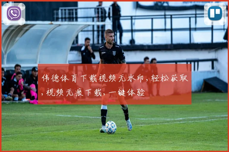 伟德体育下载视频无水印,轻松获取,视频无痕下载,一键体验