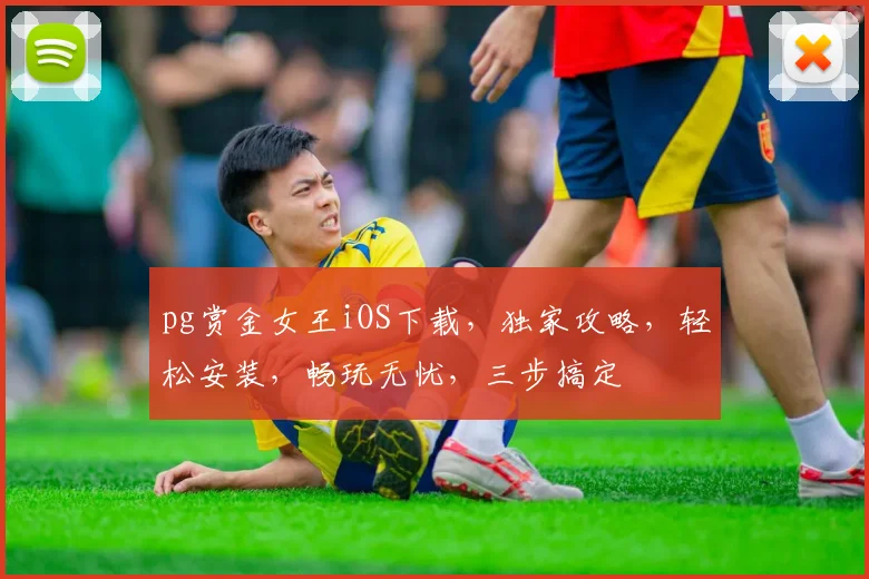 pg赏金女王iOS下载，独家攻略，轻松安装，畅玩无忧，三步搞定